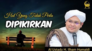 Hal Yang Tidak Perlu Dipikirkan - Al Ustadz H. Ilham Humaidi