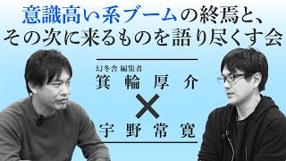 箕輪厚介vs宇野常寛　意識高い系ブームの終焉と、その次に来るものを語り尽くす会