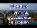 Донецк и Луганск возвращаются в Украину!