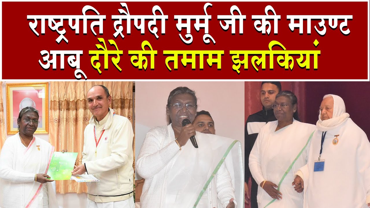 द्रौपदी मुर्मू जी की माउंट आबू दौरे की तमाम झलकियां | Brahmakumaris News | Madhuban News | President