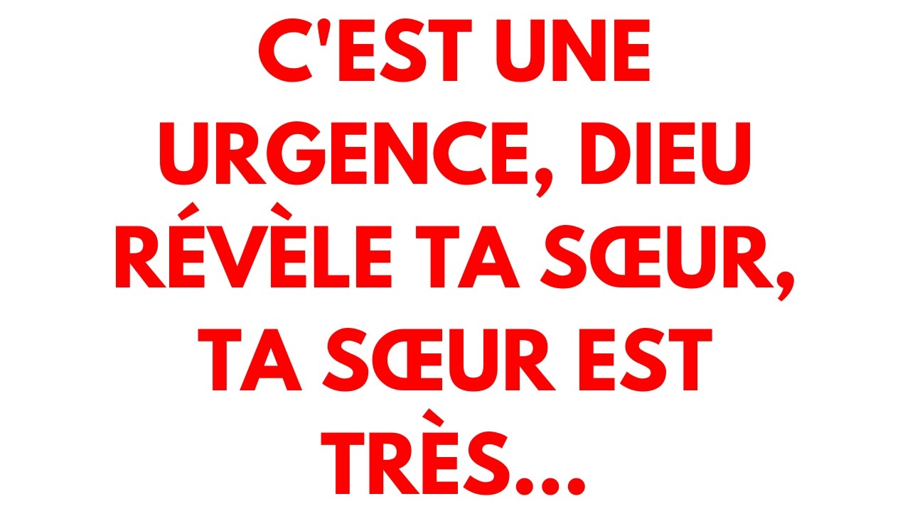 C'est une urgence, Dieu révèle ta sœur, ta sœur est très...