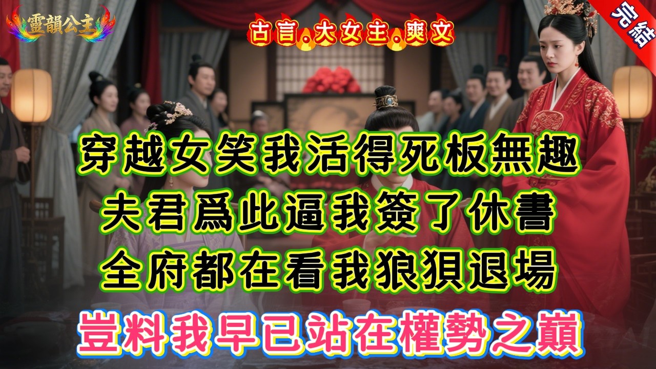 【古言.短篇】《夫君帶回來了個穿越女》穿越女笑我活得死板無趣，夫君爲此逼我簽了休書，全府都在看我狼狽退場，豈料我早已站在權勢之巔 #爽文