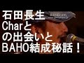石田長生Charとの出会いとBAHO結成秘話・裏話!!