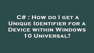 C# : How do I get a Unique Identifier for a Device within Windows 10 Universal?