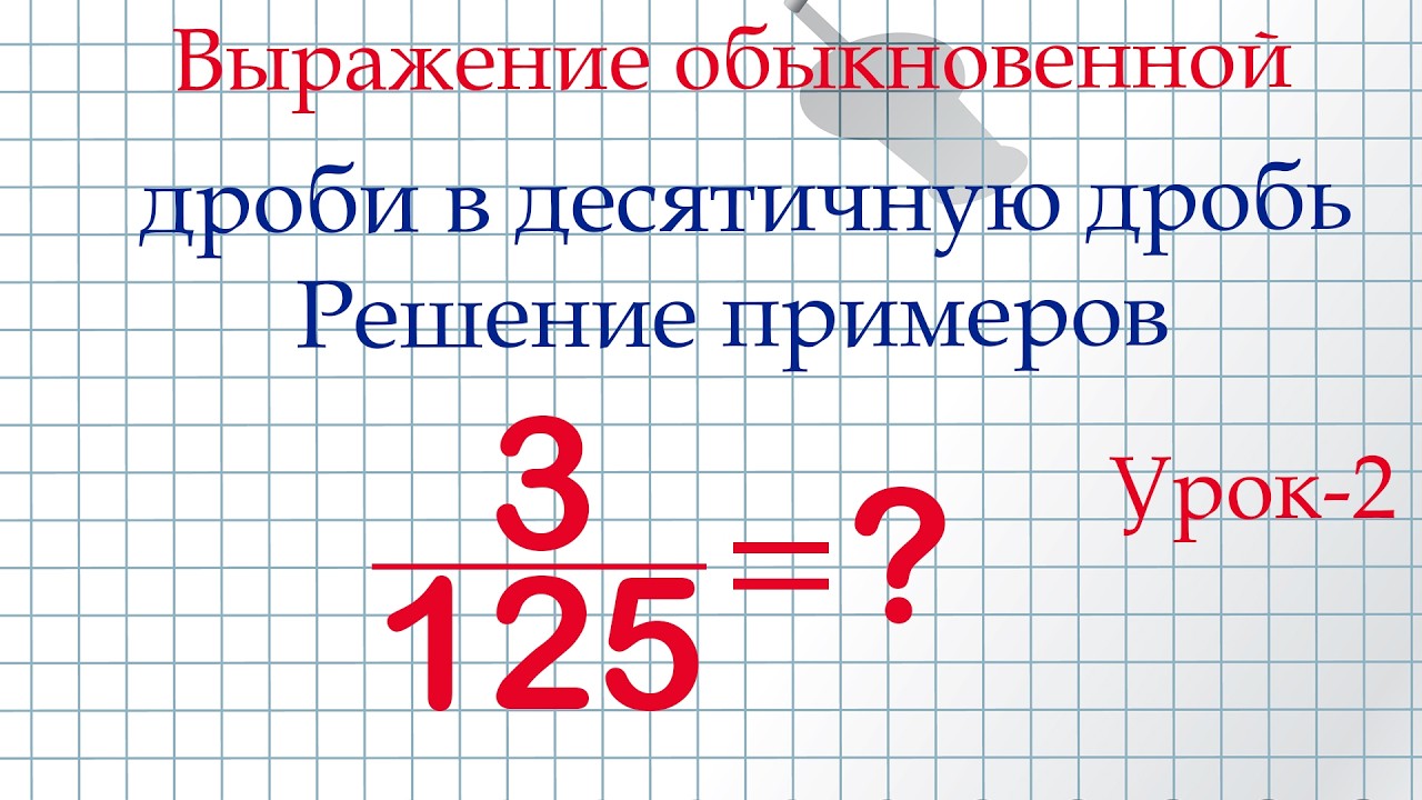 Арифметика 5-6 класс. ПРИМЕРЫ! На тему: Выражение обыкновенной дроби десятичной дробью!