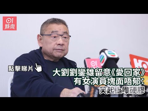 大劉劉鑾雄留意《愛回家》有女演員塊面唔郁:笑起上嚟硬膠|01娛樂|大劉|劉鑾雄|香港名人 - YouTube