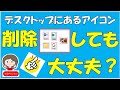 デスクトップにあるアイコンは削除してもよいのか？削除しても大丈夫なアイコンは？削除するときの注意点を解説しています。