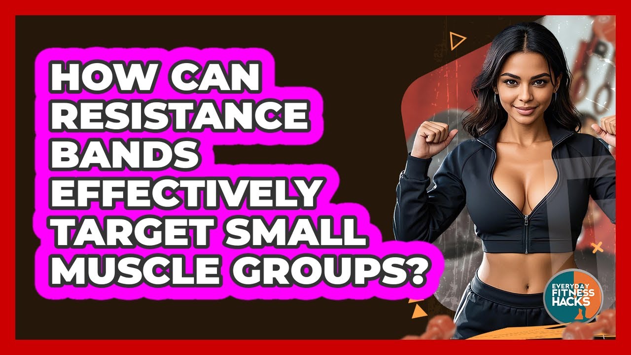 How Can Resistance Bands Effectively Target Small Muscle Groups? - Everyday Fitness Hacks