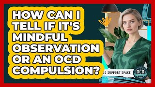 How Can I Tell If It's Mindful Observation Or An OCD Compulsion? - OCD Support Space