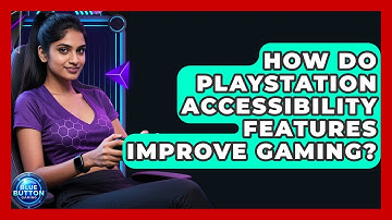 How Do PlayStation Accessibility Features Improve Gaming? - Blue Button Gaming