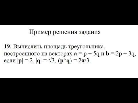 Решение, вычислить площадь треугольника, построенного на векторах a=p−5q и b=2p+3q пример 19