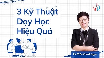 3 Kỹ Thuật Dạy Học Hiệu Quả: Biến Kiến Thức Học Thuật Thành Điều Quen Thuộc | Dạy Học Tích Cực