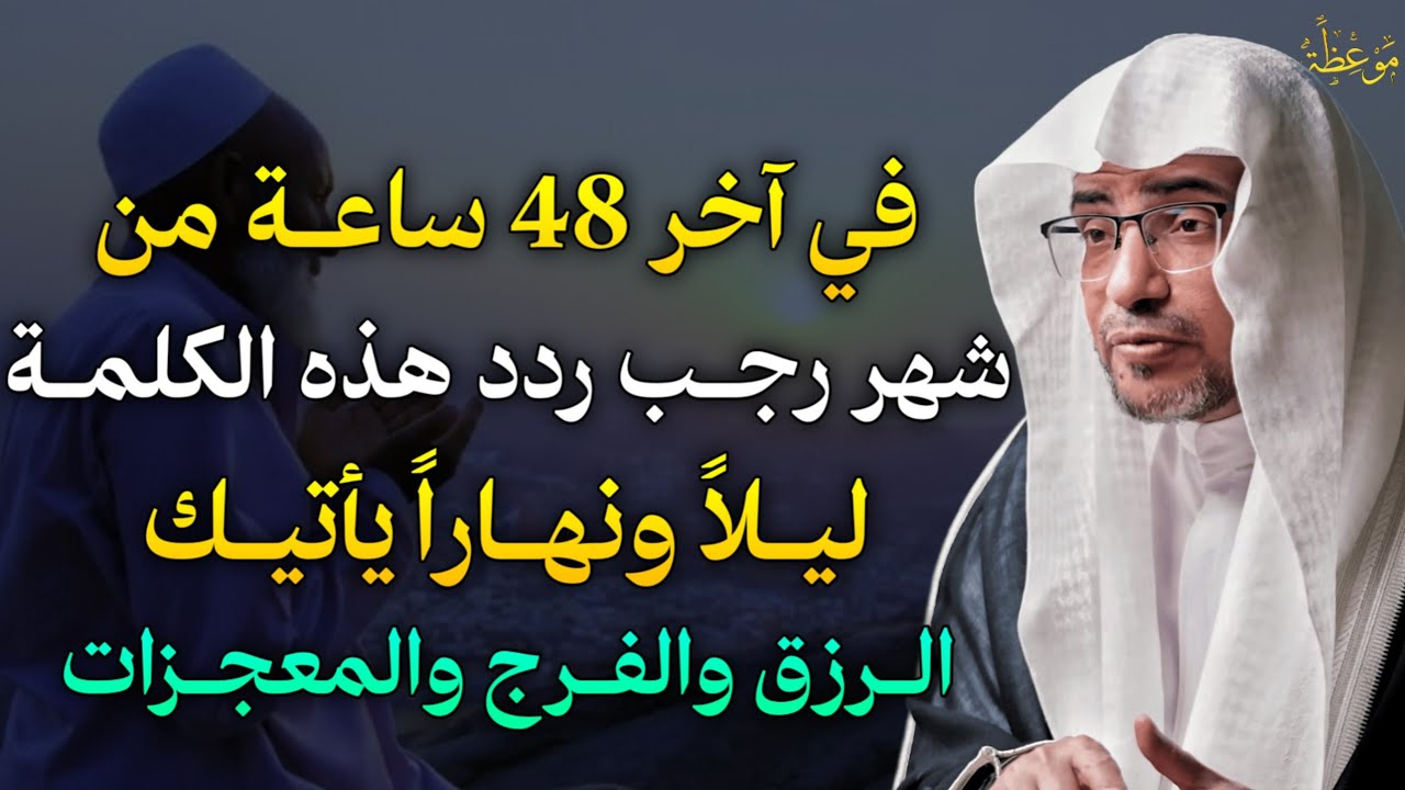 في آخر 48 ساعة من شهر رجب ردد هذه الكلمة ليلاً ونهاراً يأتيك الرزق والفرج والمعجزات.. 