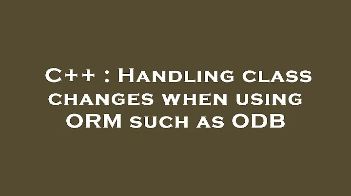 C++ : Handling class changes when using ORM such as ODB