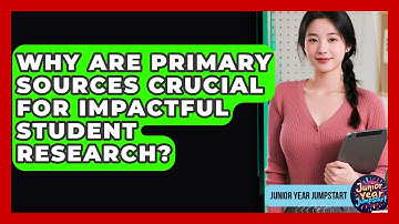 Why Are Primary Sources Crucial For Impactful Student Research? - Junior Year Jumpstart