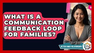 What Is A Communication Feedback Loop For Families? - Better Family Relationships