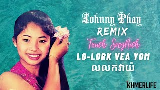 Johnny Phay - Lo-Lork Vea Yom លលកវាយំ (Touch Sreynich) Remix