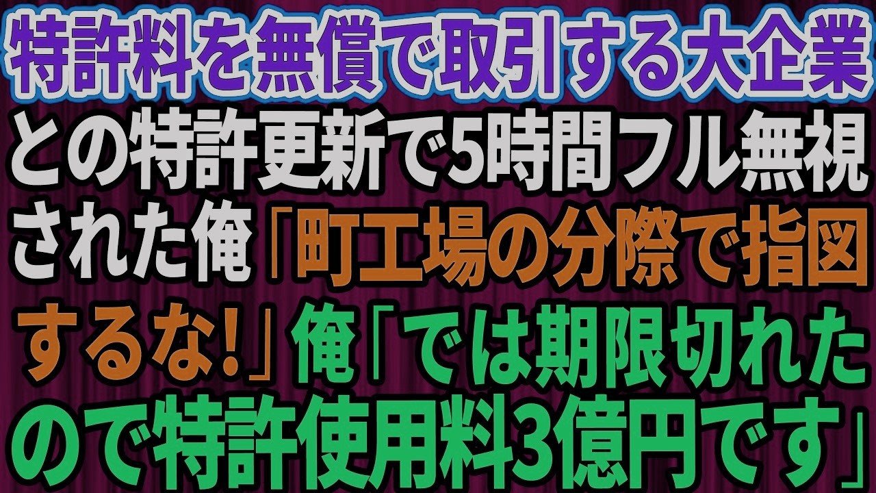 【スカッと】今まで特許料を無償で取引している大企業との特許更新で5時間フル無視された俺「町工場の分際で指図するな！」俺「では期限切れたので特許使用料3億円です」【感動する話】【総集編】