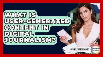 What Is User-Generated Content In Digital Journalism? - Journalism Explained