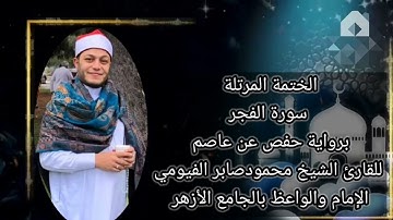 الختمة المرتلة سورة الفجر برواية حفص عن عاصم للقارئ الشيخ محمود صابر الفيومي إمام الجامع الأزهر