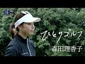 ひとりゴルフ ~森田理香子~(千葉県/成田ヒルズカントリークラブ 10番・11番ホール)