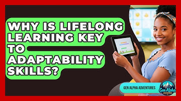 Why Is Lifelong Learning Key To Adaptability Skills? - Gen Alpha Adventures