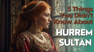 Did You Know These Interesting Facts About Hurrem Sultan?