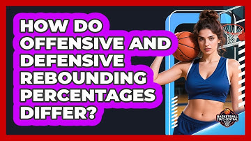 How Do Offensive And Defensive Rebounding Percentages Differ?