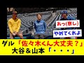 ダル「どう？ちゃんと佐々木くんと仲良くやってる？」 大谷＆山本「・・・」
