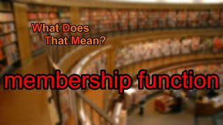 What does membership function mean