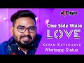 Whatsapp status one side love kktron music ketan katekhaye