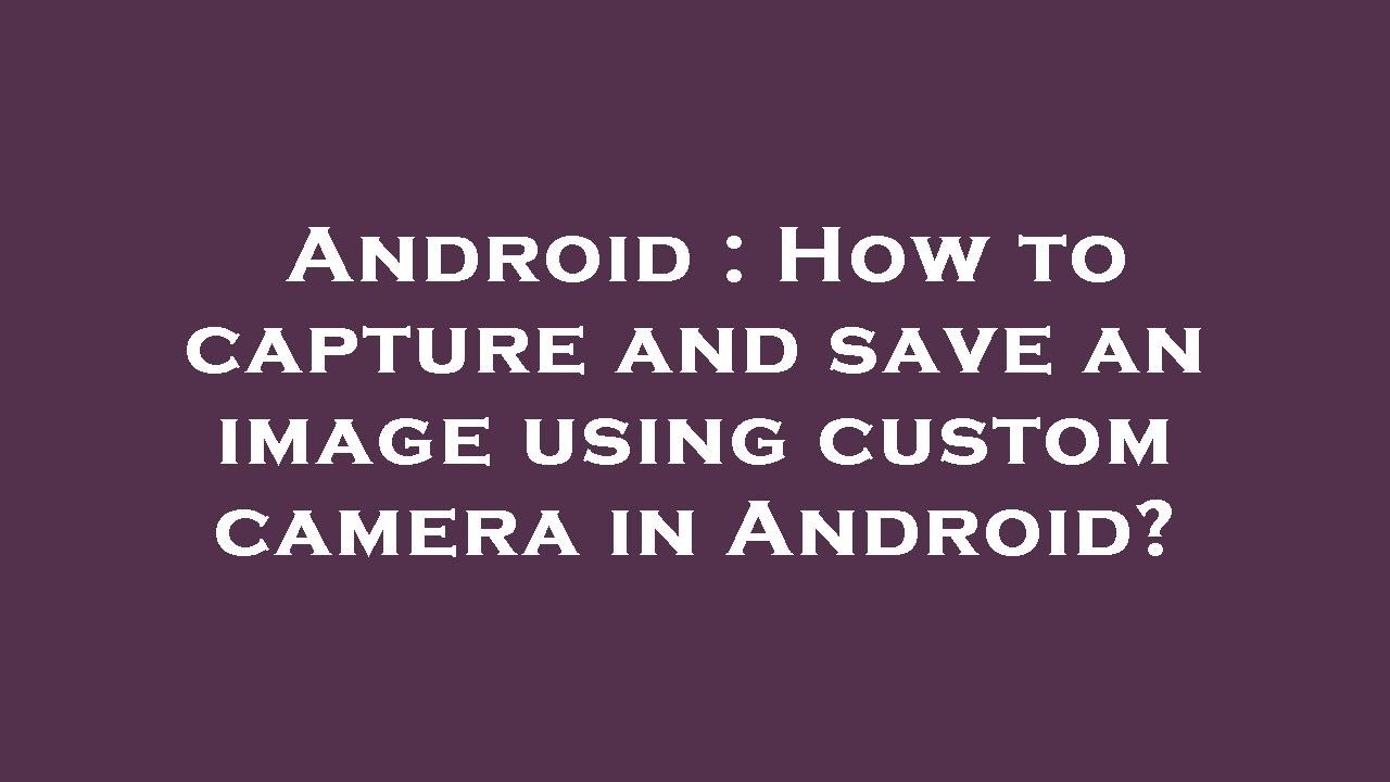 Android : How to capture and save an image using custom camera in ...