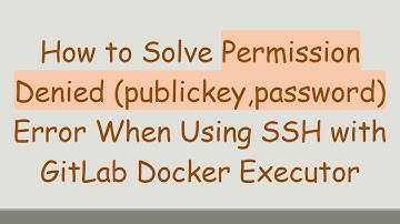 How to Solve Permission Denied (publickey,password) Error When Using SSH with GitLab Docker Executor