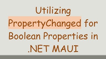 Utilizing PropertyChanged for Boolean Properties in .NET MAUI