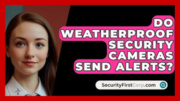 Do Weatherproof Security Cameras Send Alerts? - SecurityFirstCorp.com