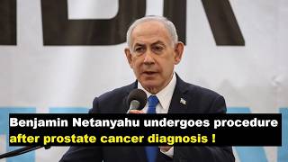 Benjamin Netanyahu undergoes procedure after prostate cancer diagnosis