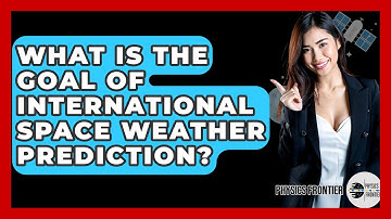 What Is The Goal Of International Space Weather Prediction? - Physics Frontier