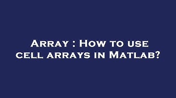 Array : How to use cell arrays in Matlab?