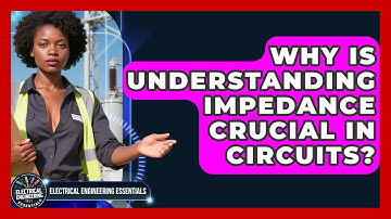 Why Is Understanding Impedance Crucial In Circuits? - Electrical Engineering Essentials