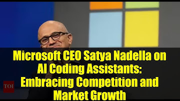 Microsoft CEO Satya Nadella on AI Coding Assistants: Embracing Competition and Market Growth