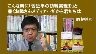 こんな時に「習近平の訪韓実現を」と書くお隣さんメディア‥だから君たちは　by 榊淳司