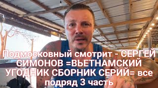 Подмосковный смотрит - СЕРГЕЙ СИМОНОВ =ВЬЕТНАМСКИЙ УГОДНИК  СБОРНИК СЕРИЙ= все подряд 3 часть