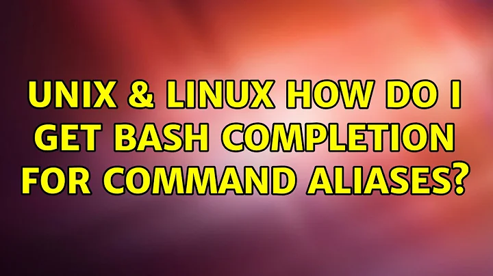 Unix & Linux: How do I get bash completion for command aliases? (6 Solutions!!)
