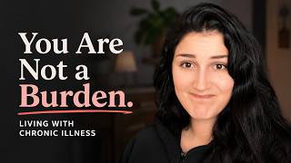 How I Learned to Stop Feeling Like a Burden | Living With Chronic Illness
