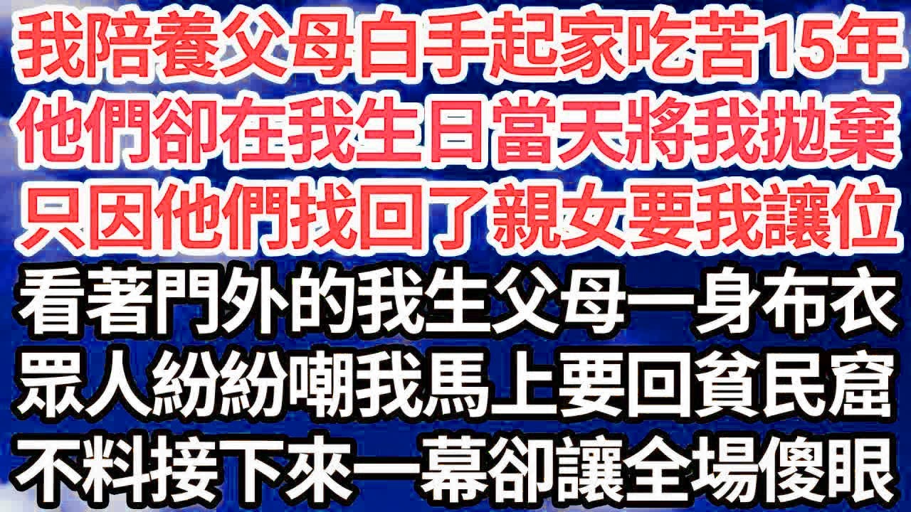 我陪養父母白手起家吃苦15年，他們卻在我生日當天將我拋棄，只因他們找回了親女要我讓位，看著門外的我生父母一身布衣，眾人紛紛嘲我馬上要回貧民窟，不料接下來一幕卻讓全場傻眼｜｜笑看人生情感生活