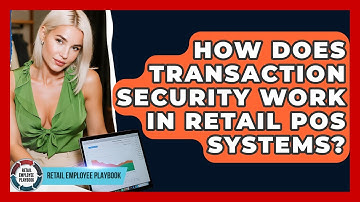 How Does Transaction Security Work In Retail POS Systems? - Retail Employee Playbook