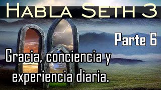 Gracia, conciencia y experiencia diaria ∞ Habla Seth 3 ∞ Parte 6.