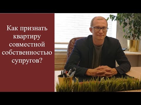 Как признать квартиру, купленную на личные денежные средства супруга, общей собственностью?