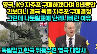 영국, K9 자주포 구매하겠다며 8년동안간보더니 결국 독일 자주포 구매결정그런데 나토발표에 난리나버린 이유 &quot;독일믿고 한국 뒤통수친 영국 결국&quot;