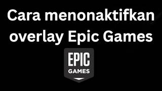 How to disable the Epic Games overlay - A complete guide